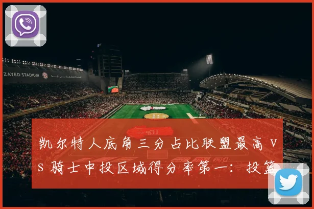 凯尔特人底角三分占比联盟最高 vs 骑士中投区域得分率第一:投篮分布模型下的攻防博弈