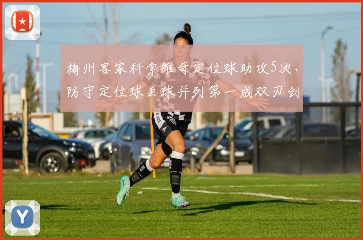 梅州客家科索维奇定位球助攻5次，防守定位球丢球并列第一成双刃剑